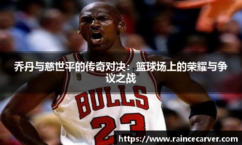 乔丹与慈世平的传奇对决：篮球场上的荣耀与争议之战