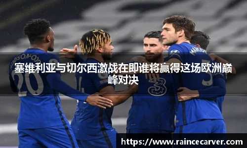 塞维利亚与切尔西激战在即谁将赢得这场欧洲巅峰对决