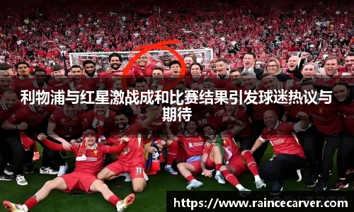 利物浦与红星激战成和比赛结果引发球迷热议与期待