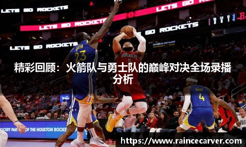 精彩回顾：火箭队与勇士队的巅峰对决全场录播分析