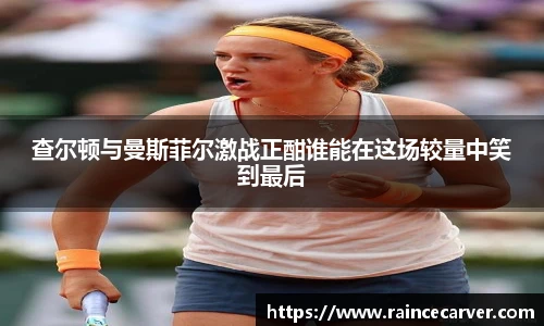 查尔顿与曼斯菲尔激战正酣谁能在这场较量中笑到最后