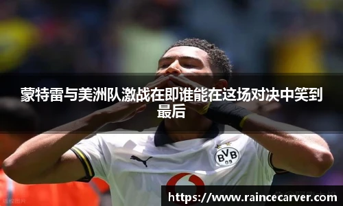 蒙特雷与美洲队激战在即谁能在这场对决中笑到最后