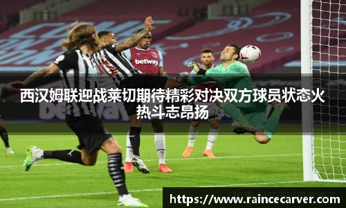 西汉姆联迎战莱切期待精彩对决双方球员状态火热斗志昂扬