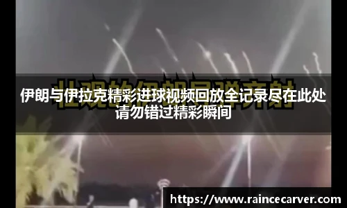 伊朗与伊拉克精彩进球视频回放全记录尽在此处请勿错过精彩瞬间