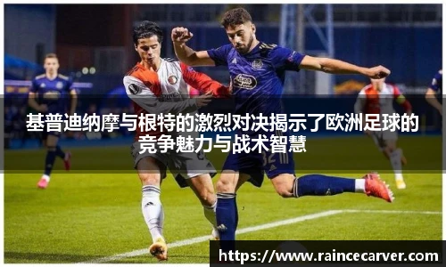 基普迪纳摩与根特的激烈对决揭示了欧洲足球的竞争魅力与战术智慧