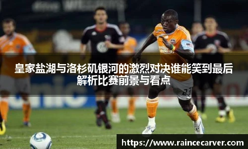 皇家盐湖与洛杉矶银河的激烈对决谁能笑到最后解析比赛前景与看点
