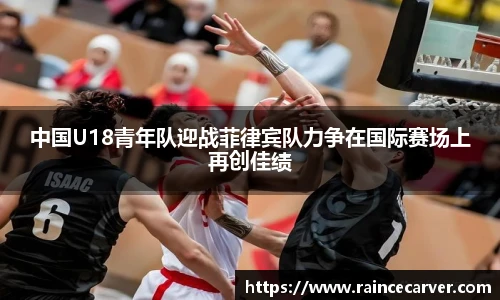 中国U18青年队迎战菲律宾队力争在国际赛场上再创佳绩