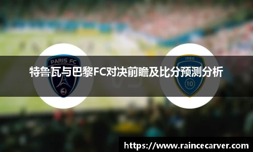 特鲁瓦与巴黎FC对决前瞻及比分预测分析
